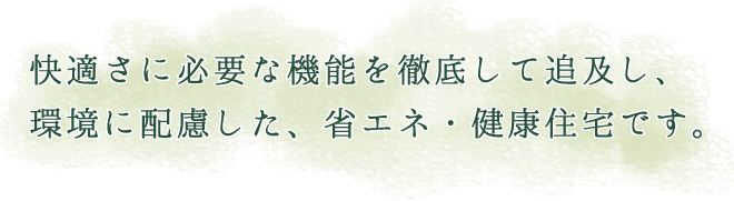 快適さに必要な機能を徹底して追及し、環境に考慮した、省エネ・健康住宅です。